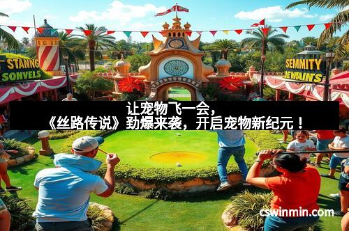 让宠物飞一会，《丝路传说》劲爆来袭，开启宠物新纪元！