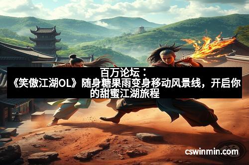 百万论坛：《笑傲江湖OL》随身糖果雨变身移动风景线，开启你的甜蜜江湖旅程